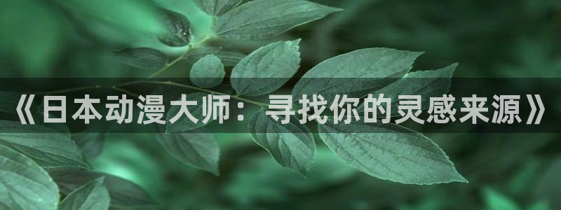 樱花动漫软件app：《日本动漫大师：寻找你的灵感来源》