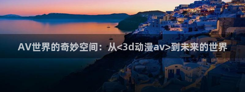 斗罗樱花动漫免费观看完整版：AV世界的奇妙空间：从<3d动漫av>到未来的世界