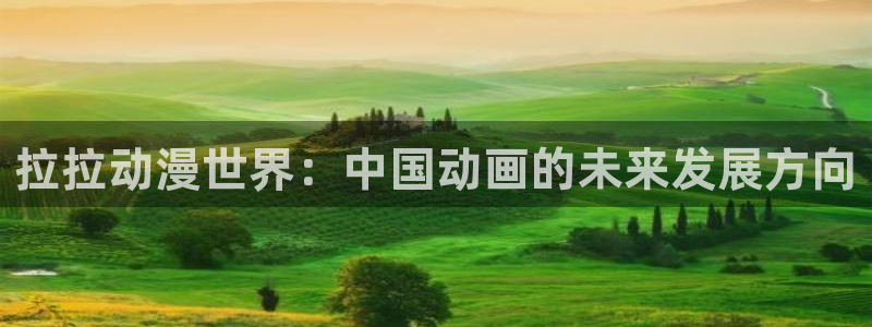 妖尾樱花动漫：拉拉动漫世界：中国动画的未来发展方向