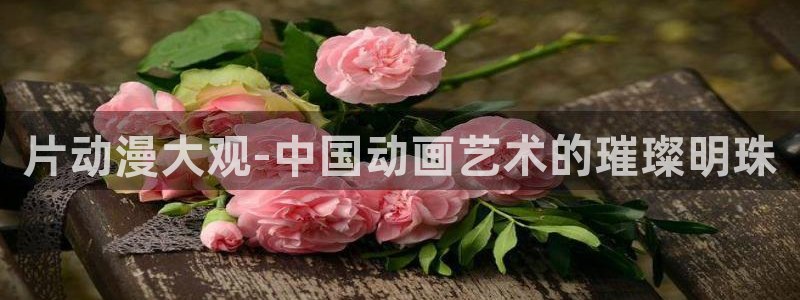 jojo第三季樱花动漫：片动漫大观-中国动画艺术的璀璨明珠