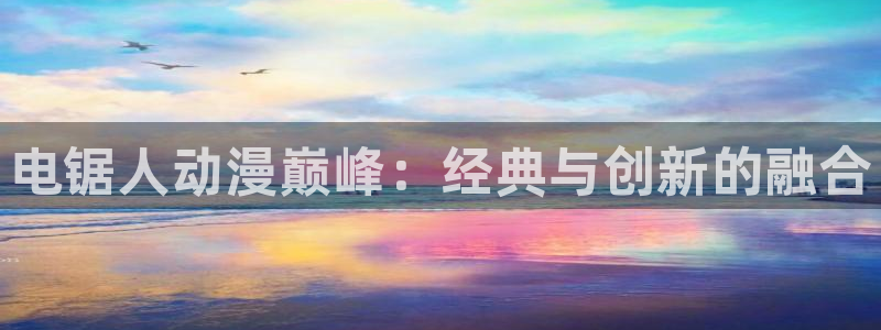 假面骑士剑免费观看樱花动漫：电锯人动漫巅峰：经典与创新的融合