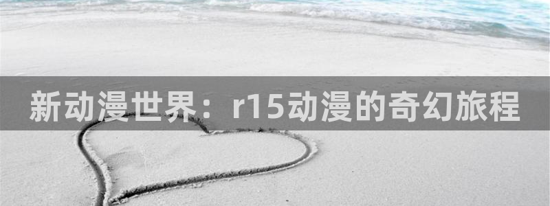 东京复仇者第二季樱花动漫：新动漫世界：r15动漫的奇幻旅程