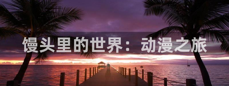 免樱花动漫：馒头里的世界：动漫之旅